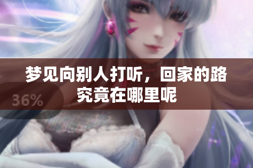 梦见向别人打听，回家的路究竟在哪里呢