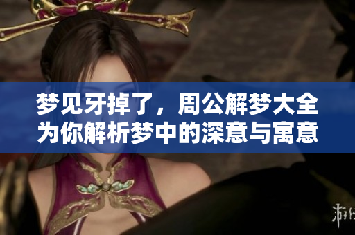 梦见牙掉了，周公解梦大全为你解析梦中的深意与寓意