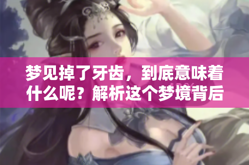 梦见掉了牙齿，到底意味着什么呢？解析这个梦境背后的深层含义。
