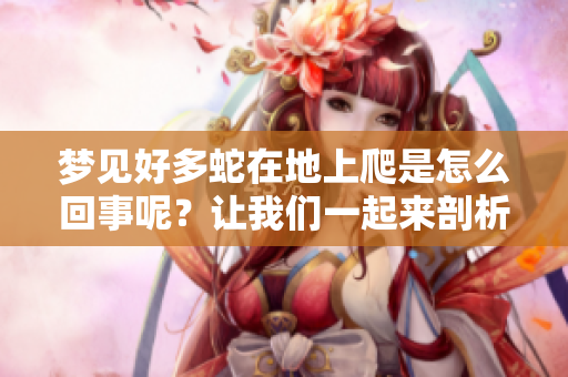 梦见好多蛇在地上爬是怎么回事呢？让我们一起来剖析一下这个梦境吧