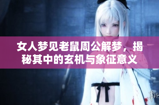 女人梦见老鼠周公解梦，揭秘其中的玄机与象征意义
