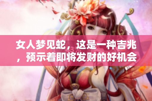 女人梦见蛇，这是一种吉兆，预示着即将发财的好机会