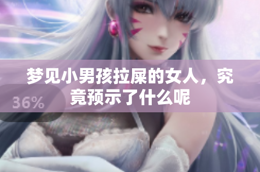 梦见小男孩拉屎的女人，究竟预示了什么呢