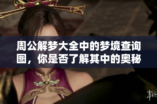 周公解梦大全中的梦境查询图，你是否了解其中的奥秘与含义呢