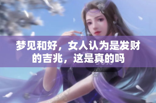 梦见和好，女人认为是发财的吉兆，这是真的吗