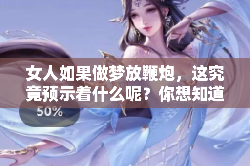 女人如果做梦放鞭炮，这究竟预示着什么呢？你想知道吗？