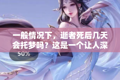 一般情况下，逝者死后几天会托梦吗？这是一个让人深思的问题。