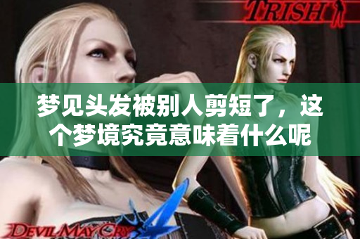 梦见头发被别人剪短了，这个梦境究竟意味着什么呢