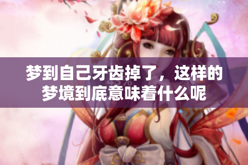 梦到自己牙齿掉了，这样的梦境到底意味着什么呢