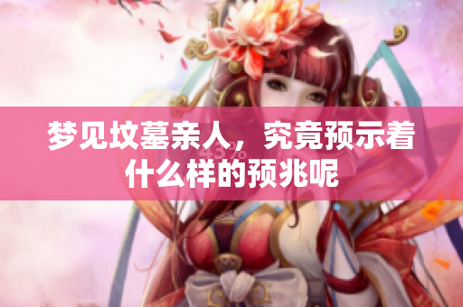 梦见坟墓亲人，究竟预示着什么样的预兆呢