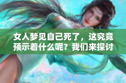 女人梦见自己死了，这究竟预示着什么呢？我们来探讨一下这个现象。