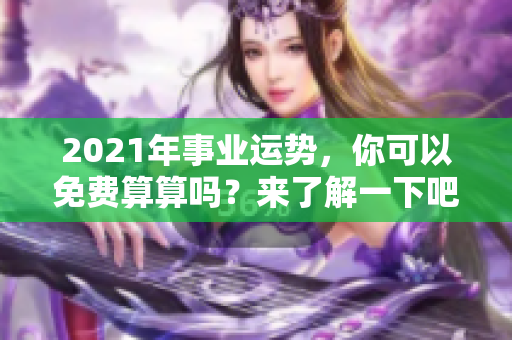 2021年事业运势，你可以免费算算吗？来了解一下吧！