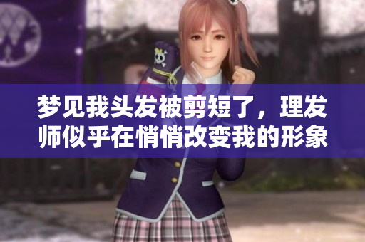 梦见我头发被剪短了，理发师似乎在悄悄改变我的形象