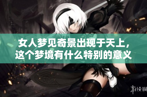 女人梦见奇景出现于天上，这个梦境有什么特别的意义吗