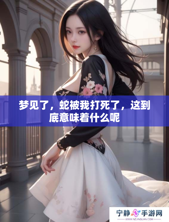 梦见了，蛇被我打死了，这到底意味着什么呢