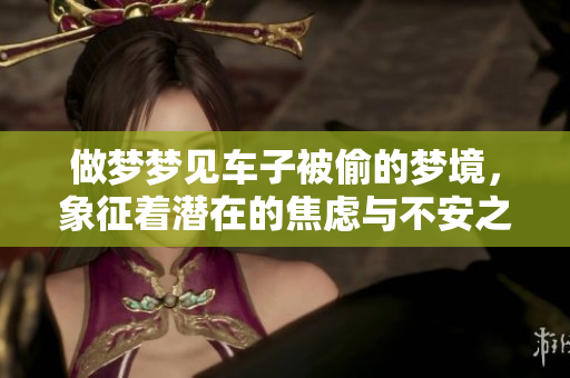 做梦梦见车子被偷的梦境，象征着潜在的焦虑与不安之情