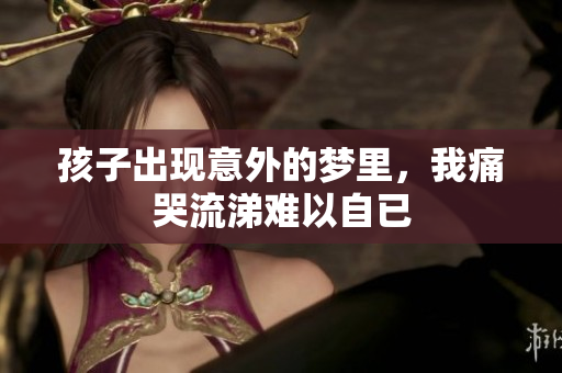 孩子出现意外的梦里，我痛哭流涕难以自已