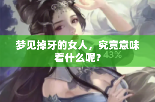 梦见掉牙的女人，究竟意味着什么呢？