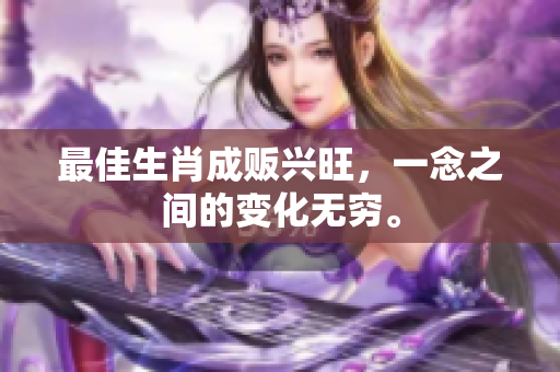 最佳生肖成贩兴旺，一念之间的变化无穷。