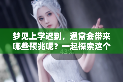 梦见上学迟到，通常会带来哪些预兆呢？一起探索这个有趣的梦境意义。