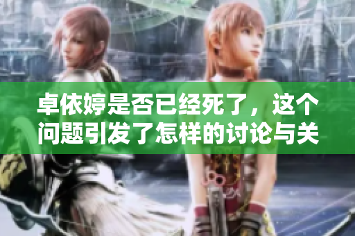 卓依婷是否已经死了，这个问题引发了怎样的讨论与关注呢