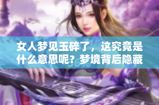 女人梦见玉碎了，这究竟是什么意思呢？梦境背后隐藏着什么样的深意呢？