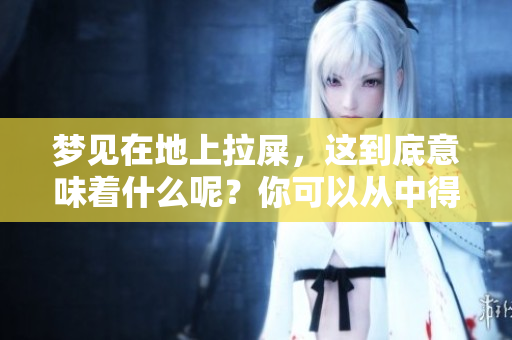 梦见在地上拉屎，这到底意味着什么呢？你可以从中得到哪些启示？
