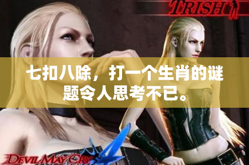 七扣八除，打一个生肖的谜题令人思考不已。