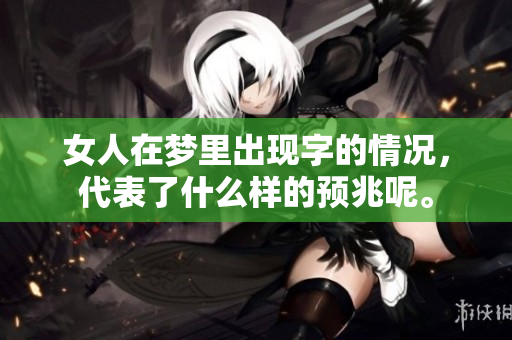 女人在梦里出现字的情况，代表了什么样的预兆呢。