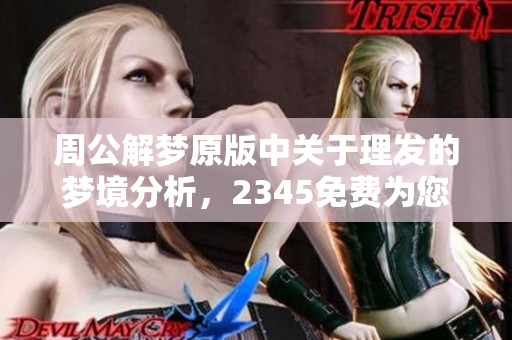 周公解梦原版中关于理发的梦境分析，2345免费为您详细解读