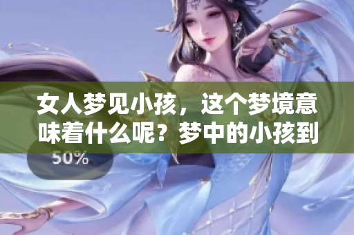 女人梦见小孩，这个梦境意味着什么呢？梦中的小孩到底代表了什么含义？