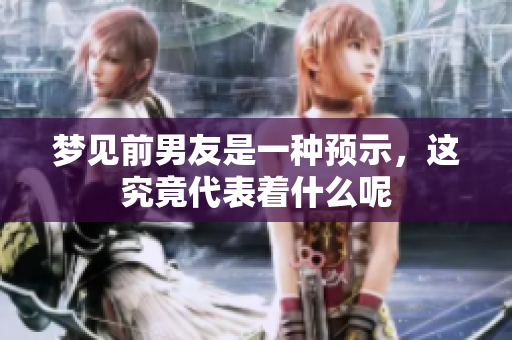 梦见前男友是一种预示，这究竟代表着什么呢