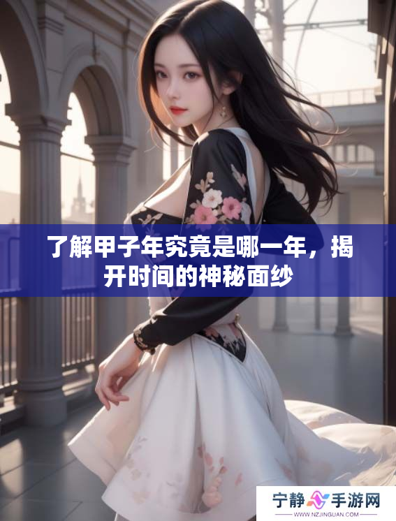 了解甲子年究竟是哪一年，揭开时间的神秘面纱