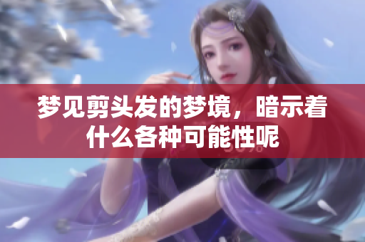 梦见剪头发的梦境，暗示着什么各种可能性呢