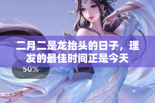二月二是龙抬头的日子，理发的最佳时间正是今天