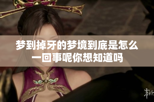 梦到掉牙的梦境到底是怎么一回事呢你想知道吗