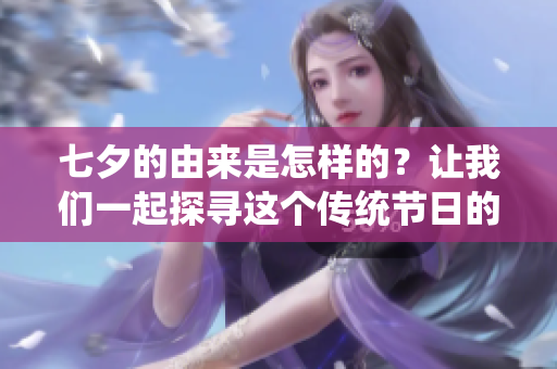 七夕的由来是怎样的？让我们一起探寻这个传统节日的背后故事吧！