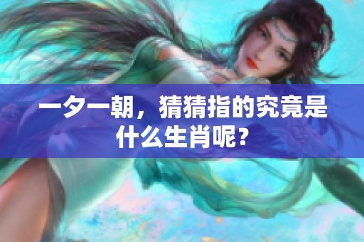 一夕一朝，猜猜指的究竟是什么生肖呢？