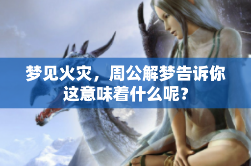 梦见火灾，周公解梦告诉你这意味着什么呢？