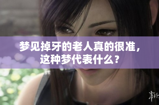 梦见掉牙的老人真的很准，这种梦代表什么？