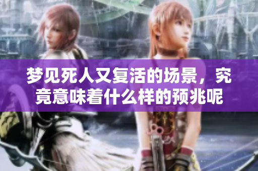 梦见死人又复活的场景，究竟意味着什么样的预兆呢