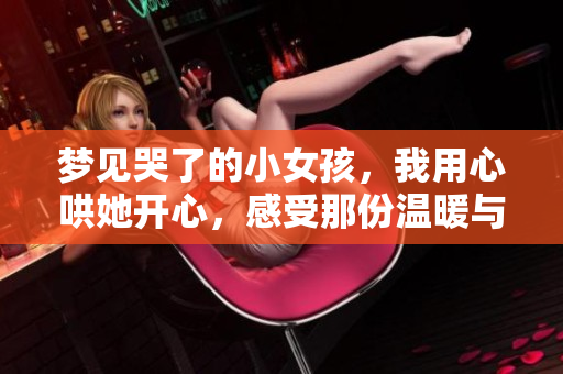 梦见哭了的小女孩，我用心哄她开心，感受那份温暖与关怀