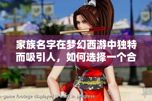 家族名字在梦幻西游中独特而吸引人，如何选择一个合适的名字呢？