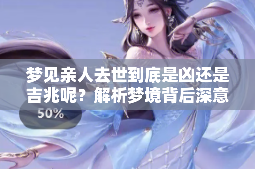 梦见亲人去世到底是凶还是吉兆呢？解析梦境背后深意。