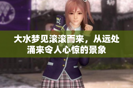 大水梦见滚滚而来，从远处涌来令人心惊的景象