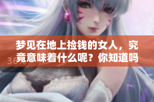 梦见在地上捡钱的女人，究竟意味着什么呢？你知道吗？