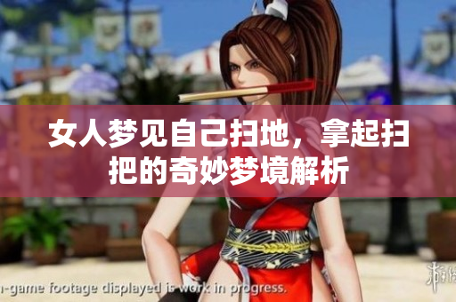 女人梦见自己扫地，拿起扫把的奇妙梦境解析