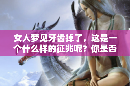女人梦见牙齿掉了，这是一个什么样的征兆呢？你是否了解其中的含义？