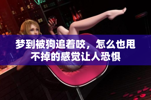 梦到被狗追着咬，怎么也甩不掉的感觉让人恐惧