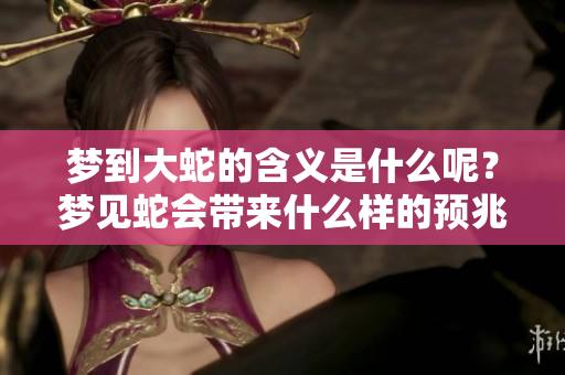梦到大蛇的含义是什么呢？梦见蛇会带来什么样的预兆呢